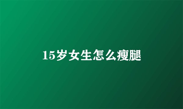 15岁女生怎么瘦腿