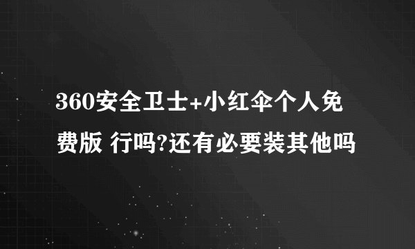 360安全卫士+小红伞个人免费版 行吗?还有必要装其他吗
