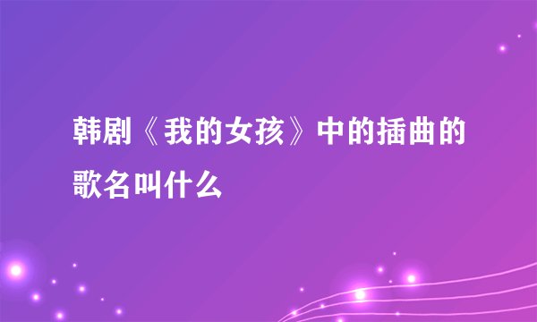 韩剧《我的女孩》中的插曲的歌名叫什么