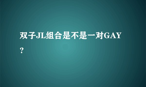 双子JL组合是不是一对GAY？