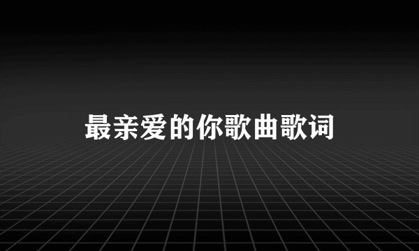 最亲爱的你歌曲歌词