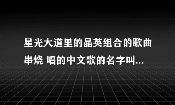 星光大道里的晶英组合的歌曲串烧 唱的中文歌的名字叫什么 貌似在孙楠歌前面那？