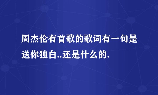 周杰伦有首歌的歌词有一句是送你独白..还是什么的.