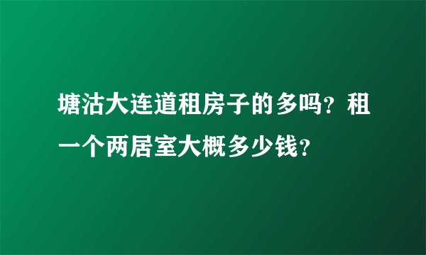 塘沽大连道租房子的多吗？租一个两居室大概多少钱？