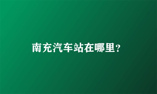 南充汽车站在哪里？