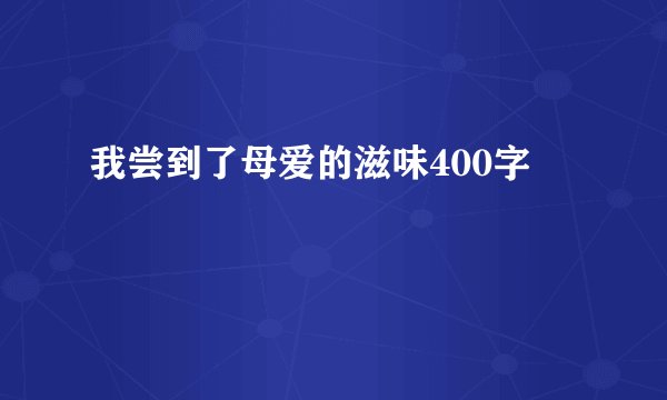 我尝到了母爱的滋味400字