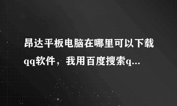 昂达平板电脑在哪里可以下载qq软件，我用百度搜索qq软件，点击下载总是失败。下好后如何安装？