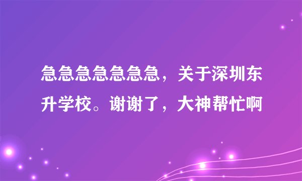 急急急急急急急，关于深圳东升学校。谢谢了，大神帮忙啊
