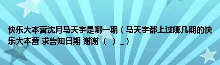 快乐大本营沈月马天宇是哪一期（马天宇都上过哪几期的快乐大本营 求告知日期 谢谢  (   )  _）