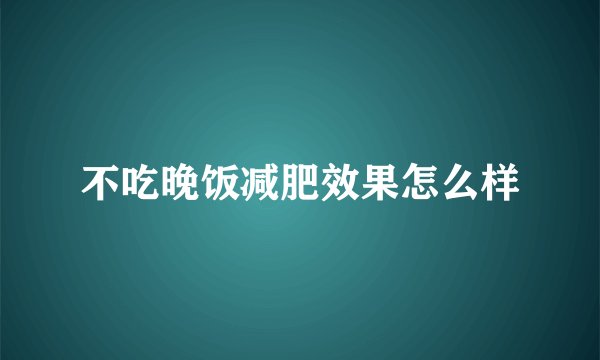 不吃晚饭减肥效果怎么样
