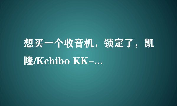 想买一个收音机，锁定了，凯隆/Kchibo KK-D220与 德劲DE17