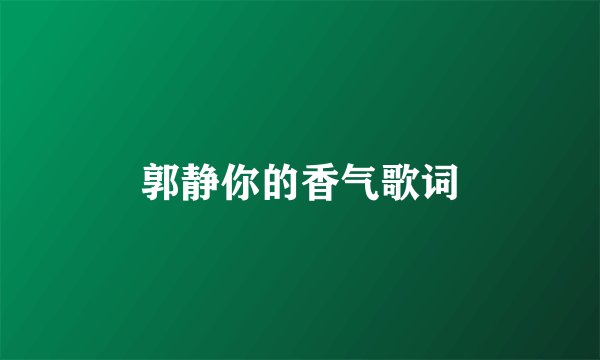 郭静你的香气歌词