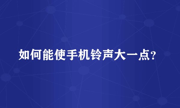 如何能使手机铃声大一点？