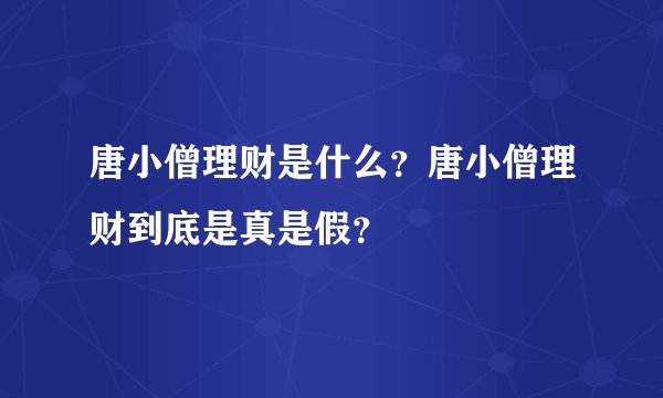 唐小僧理财是什么？唐小僧理财到底是真是假？