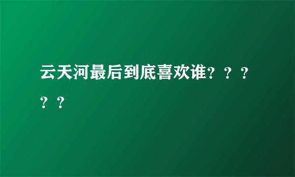云天河最后到底喜欢谁?????
