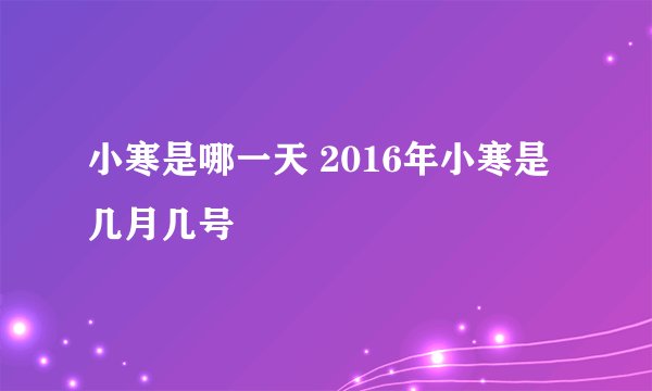小寒是哪一天 2016年小寒是几月几号
