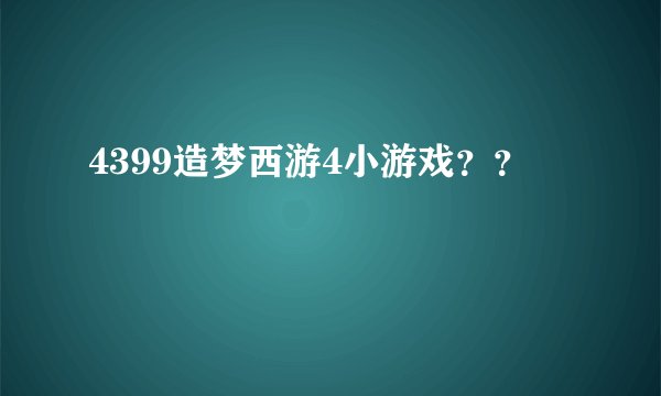 4399造梦西游4小游戏？？