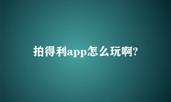 拍得利app怎么玩啊?