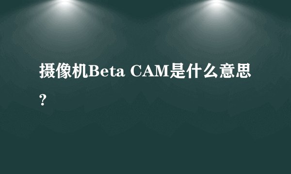 摄像机Beta CAM是什么意思?