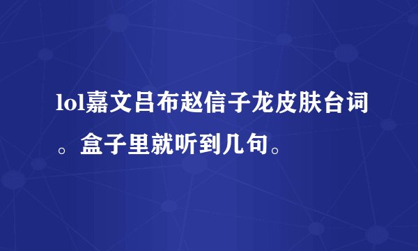lol嘉文吕布赵信子龙皮肤台词。盒子里就听到几句。