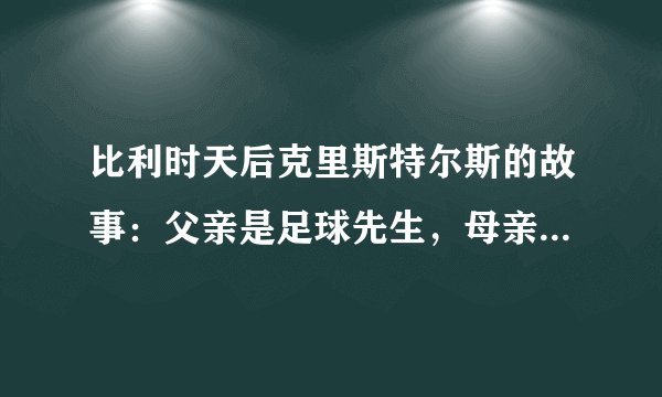 比利时天后克里斯特尔斯的故事：父亲是足球先生，母亲是体操皇后