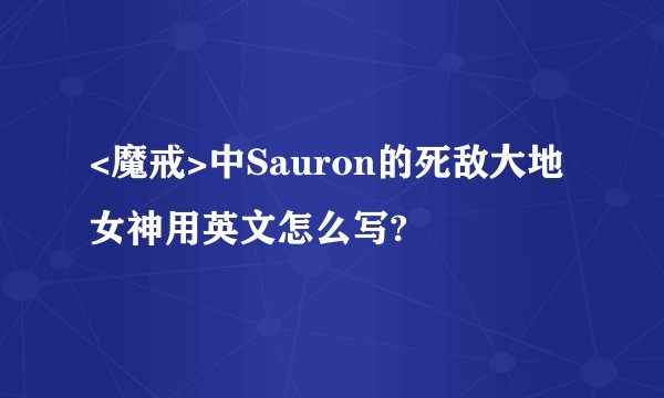 <魔戒>中Sauron的死敌大地女神用英文怎么写?