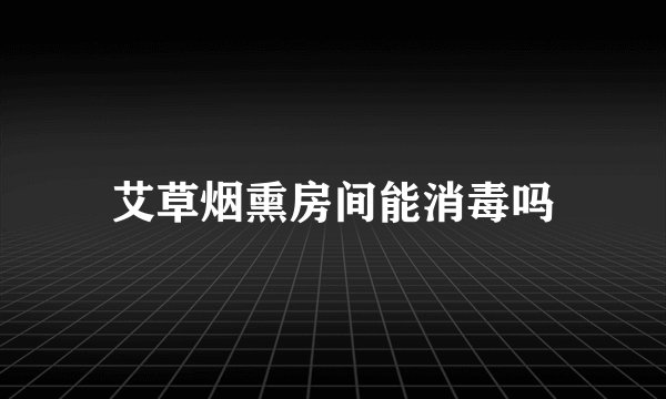 艾草烟熏房间能消毒吗