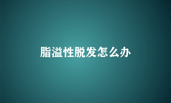 脂溢性脱发怎么办