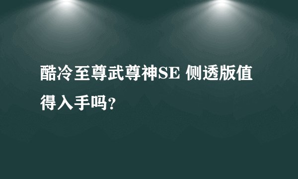 酷冷至尊武尊神SE 侧透版值得入手吗？