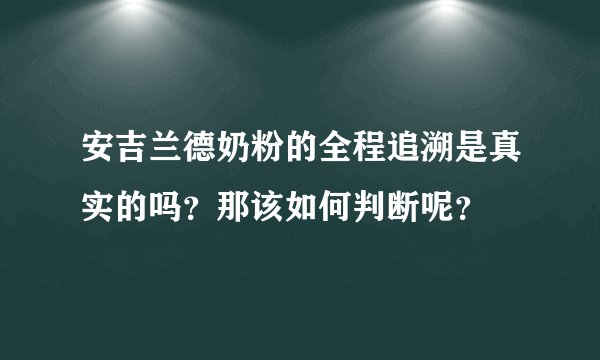 安吉兰德奶粉的全程追溯是真实的吗？那该如何判断呢？