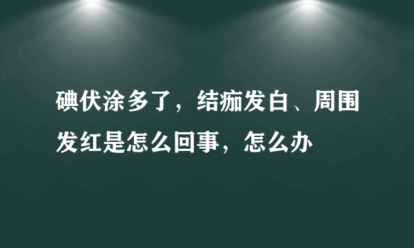 碘伏涂多了，结痂发白、周围发红是怎么回事，怎么办