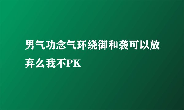 男气功念气环绕御和袭可以放弃么我不PK