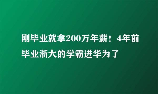 刚毕业就拿200万年薪！4年前毕业浙大的学霸进华为了