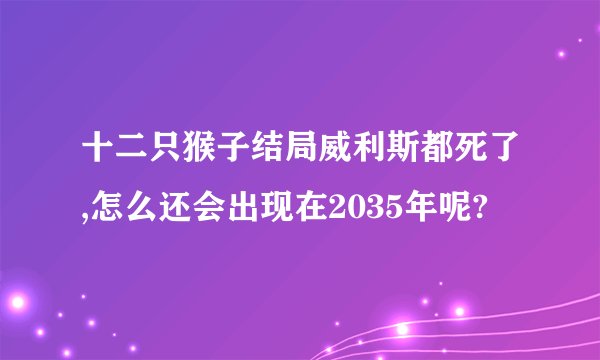 十二只猴子结局威利斯都死了,怎么还会出现在2035年呢?