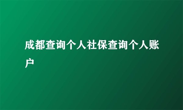 成都查询个人社保查询个人账户
