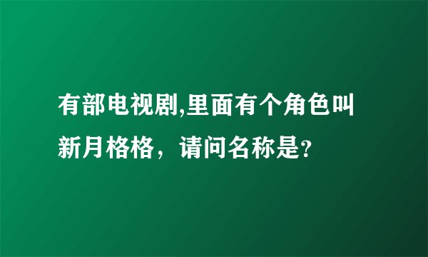 有部电视剧,里面有个角色叫新月格格，请问名称是？