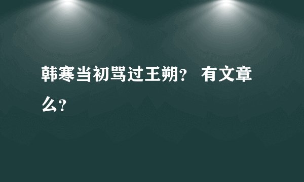 韩寒当初骂过王朔？ 有文章么？