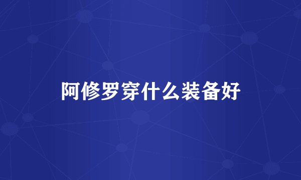 阿修罗穿什么装备好