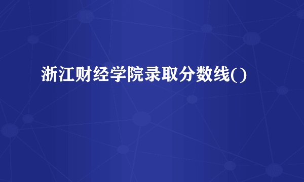 浙江财经学院录取分数线()
