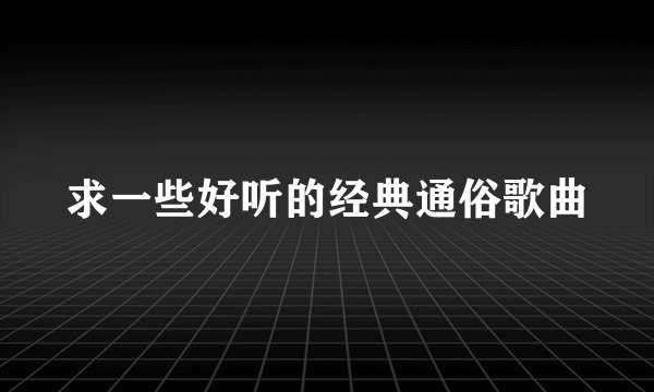 求一些好听的经典通俗歌曲
