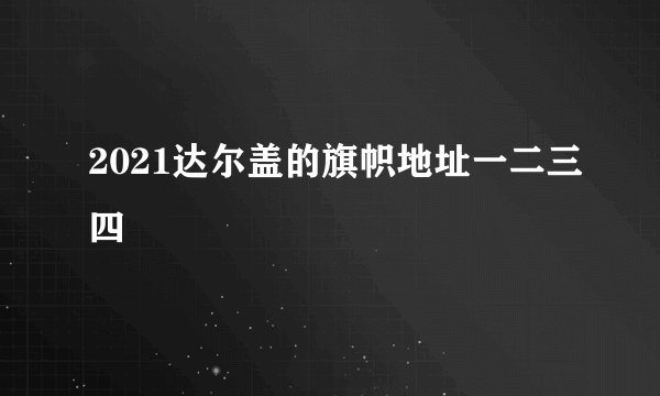 2021达尔盖的旗帜地址一二三四