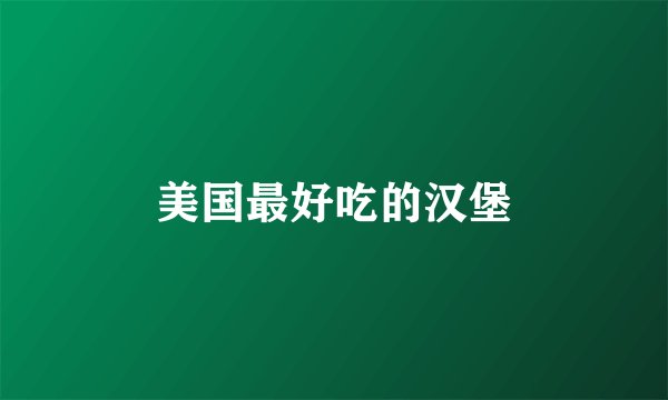 美国最好吃的汉堡