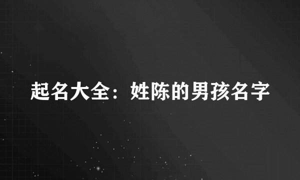 起名大全：姓陈的男孩名字