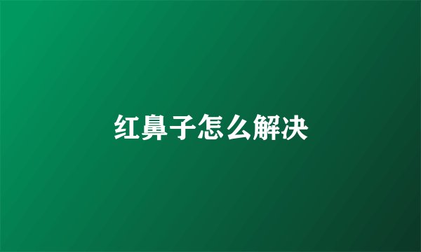 红鼻子怎么解决