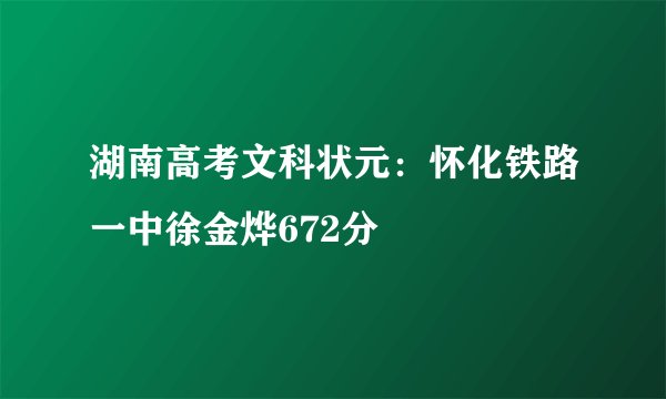 湖南高考文科状元：怀化铁路一中徐金烨672分