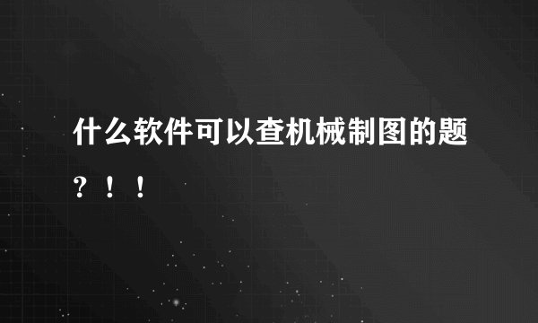 什么软件可以查机械制图的题？！！