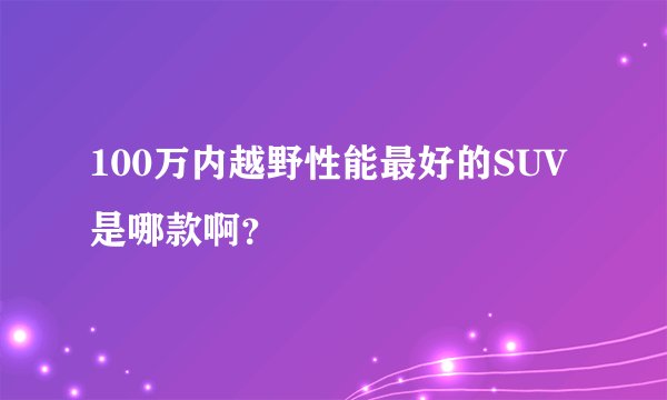 100万内越野性能最好的SUV是哪款啊？