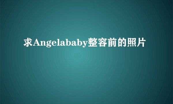 求Angelababy整容前的照片