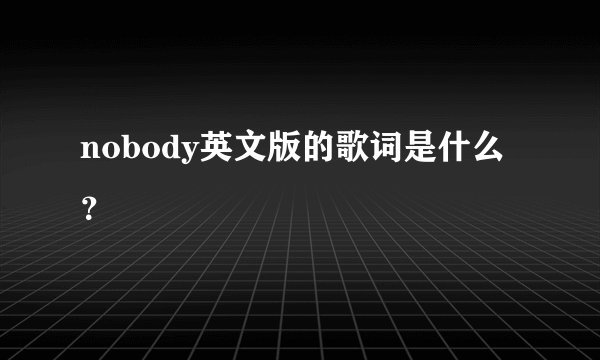 nobody英文版的歌词是什么？