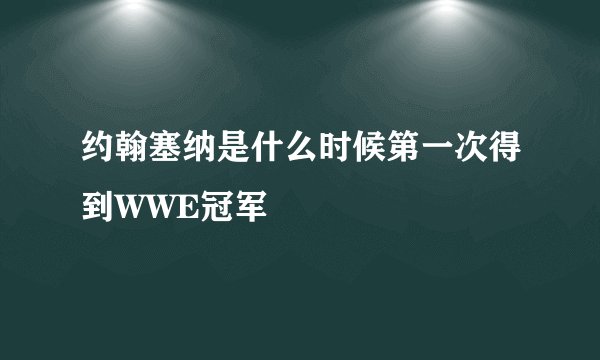 约翰塞纳是什么时候第一次得到WWE冠军